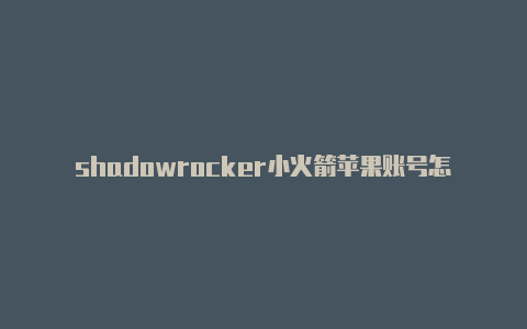 shadowrocker小火箭苹果账号怎样注册苹果外区帐号微信和支付宝