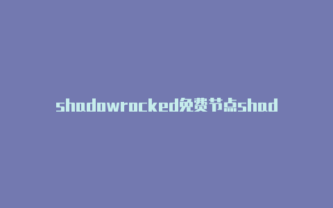 shadowrocked免费节点shadowrocket官网打不开