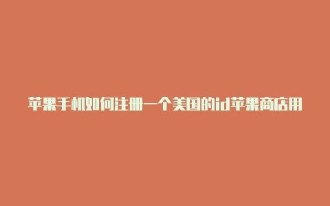 苹果手机如何注册一个美国的id苹果商店用了美国id登录后连接不了