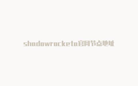 shadowrocketa官网节点地址