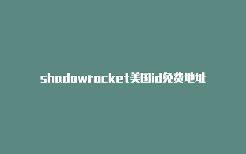 shadowrocket美国id免费地址