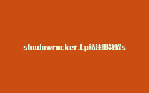 shadowrocker上p站注册教程shadowrocked节点 知乎[未锁定