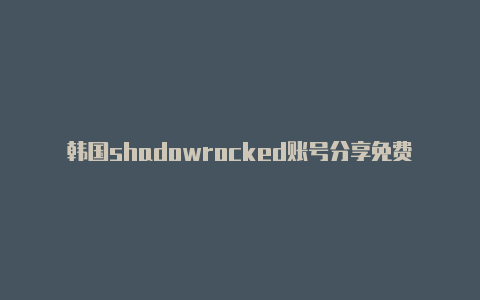 韩国shadowrocked账号分享免费[未失效免费用