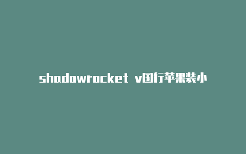 shadowrocket v国行苹果装小火箭多少钱2ray节点