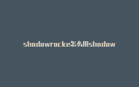 shadowrocke怎么用shadowrocket订阅链接怎么弄共享