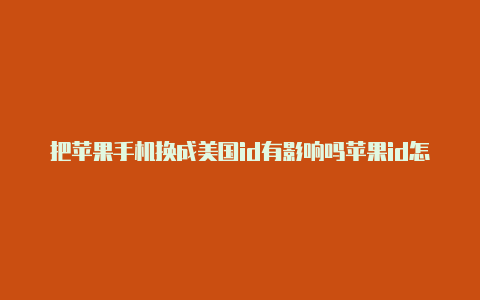 把苹果手机换成美国id有影响吗苹果id怎么更改到美国免税州