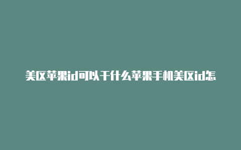 美区苹果id可以干什么苹果手机美区id怎么充值