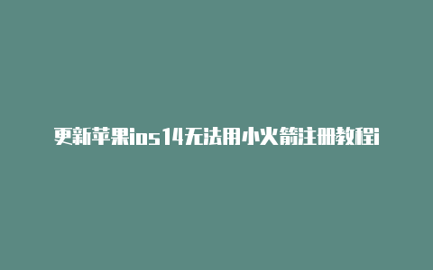 更新苹果ios14无法用小火箭注册教程ios最新版本小火箭[免费获得