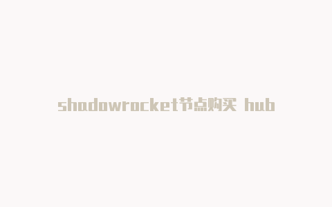 shadowrocket节点购买 hub-共享[独享使用更安全