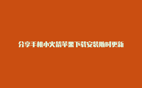 分享手机小火箭苹果下载安装随时更新