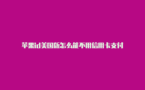 苹果id美国版怎么能不用信用卡支付