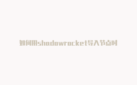 如何用shadowrocket导入节点时时更新-shadowrocket节点怎么