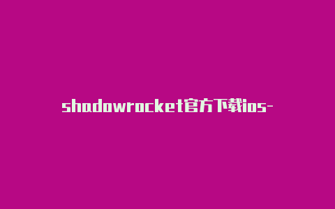 shadowrocket官方下载ios-共享[2023最新免费