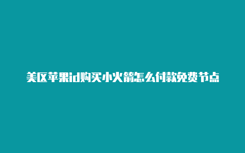 美区苹果id购买小火箭怎么付款免费节点