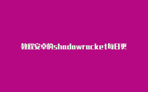 教程安卓的shadowrocket每日更新