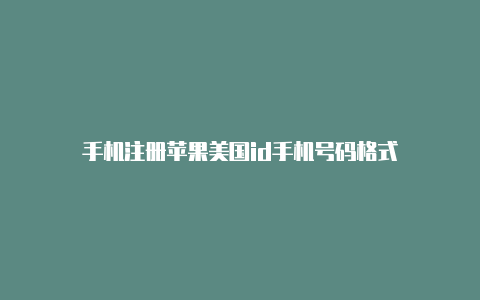 手机注册苹果美国id手机号码格式