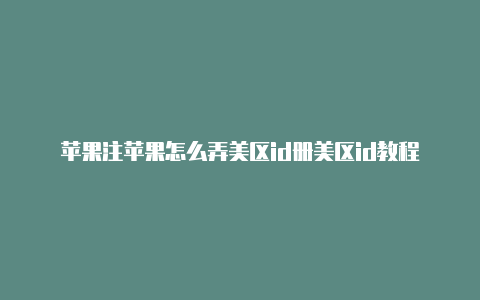 苹果注苹果怎么弄美区id册美区id教程