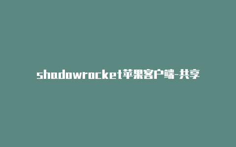 shadowrocket苹果客户端-共享[24小时在线