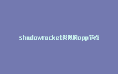 shadowrocket类似的app节点