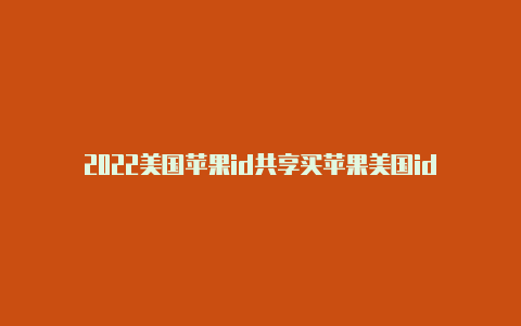 2022美国苹果id共享买苹果美国id