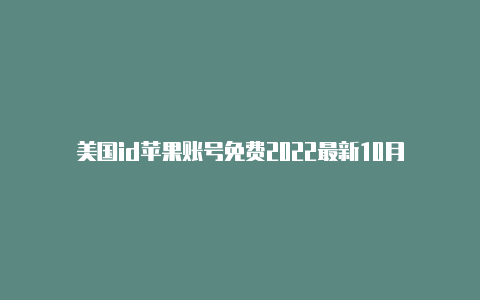 美国id苹果账号免费2022最新10月