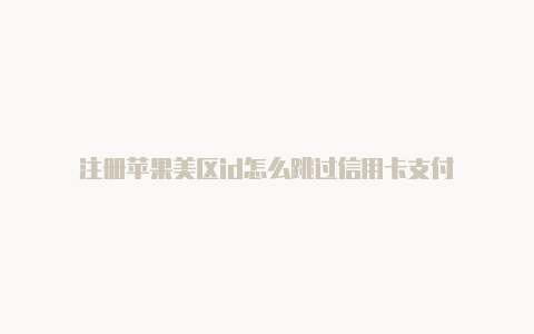 注册苹果美区id怎么跳过信用卡支付