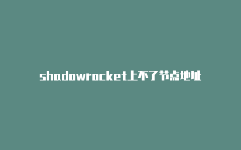 shadowrocket上不了节点地址