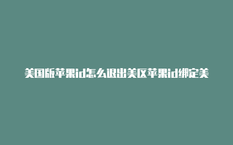 美国版苹果id怎么退出美区苹果id绑定美国信用卡