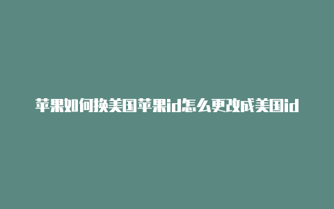 苹果如何换美国苹果id怎么更改成美国id