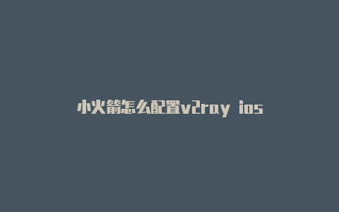 小火箭怎么配置v2ray ios