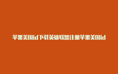 苹果美国id下载英雄联盟注册苹果美国id要用美国手机号码