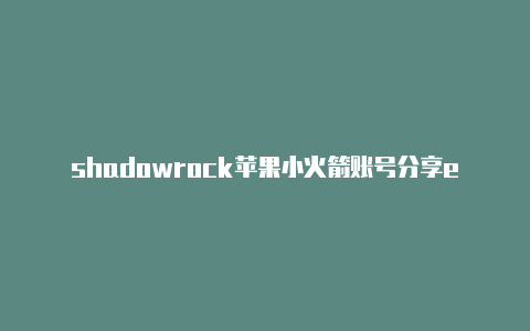 shadowrock苹果小火箭账号分享etwifi连接不行