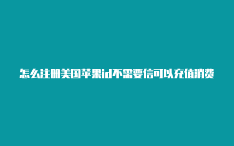 怎么注册美国苹果id不需要信可以充值消费的美国区苹果id用卡