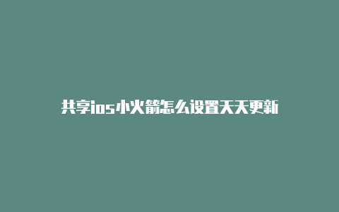 共享ios小火箭怎么设置天天更新