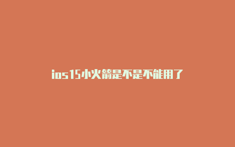 ios15小火箭是不是不能用了