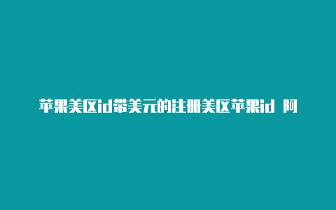 苹果美区id带美元的注册美区苹果id 阿拉斯加州