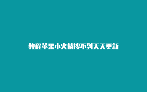 教程苹果小火箭搜不到天天更新