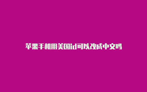 苹果手机用美国id可以改成中文吗