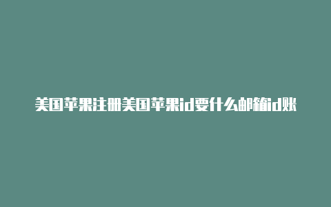 美国苹果注册美国苹果id要什么邮箱id账号最新2022没锁