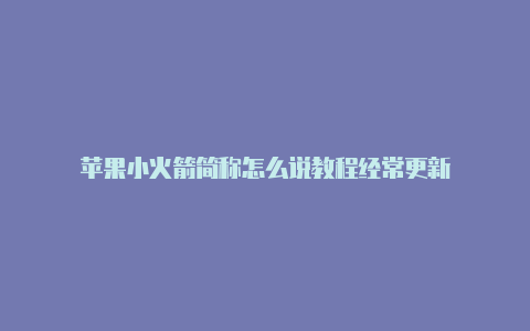 苹果小火箭简称怎么说教程经常更新