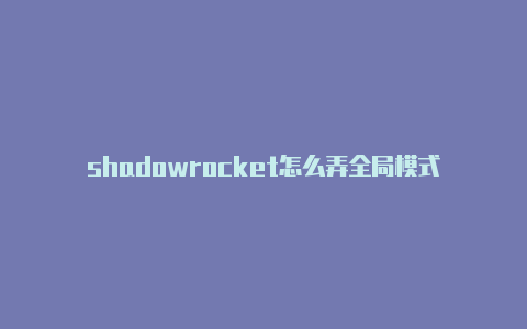 shadowrocket怎么弄全局模式