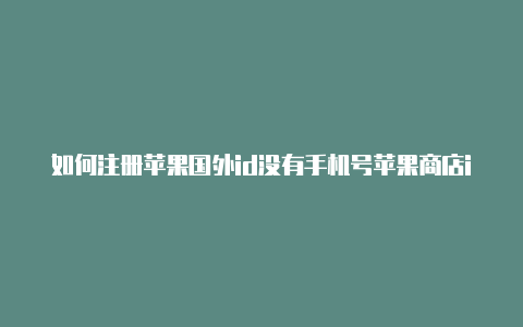 如何注册苹果国外id没有手机号苹果商店id怎么切换回国外