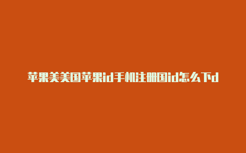 苹果美美国苹果id手机注册国id怎么下dnf手游