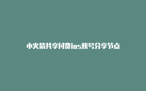 小火箭共享付费ios账号分享节点