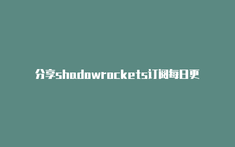 分享shadowrockets订阅每日更新