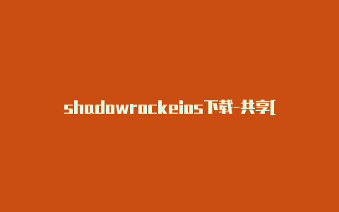 shadowrockeios下载-共享[安全可靠