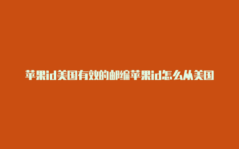 苹果id美国有效的邮编苹果id怎么从美国改回中国