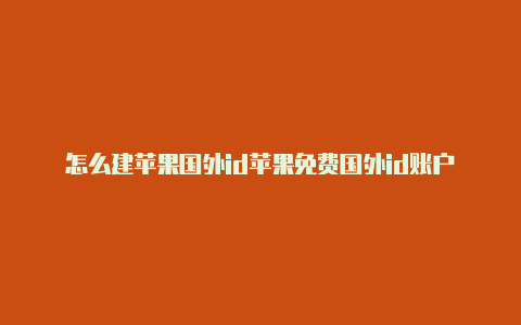 怎么建苹果国外id苹果免费国外id账户