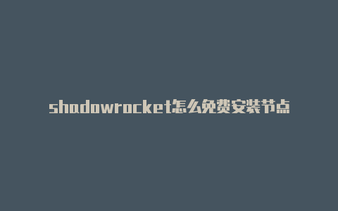 shadowrocket怎么免费安装节点地址