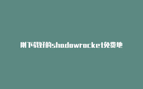 刚下载好的shadowrocket免费地址